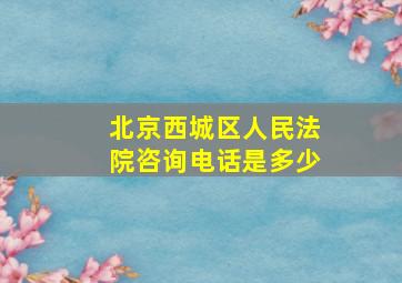 北京西城区人民法院咨询电话是多少