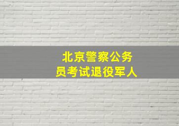 北京警察公务员考试退役军人