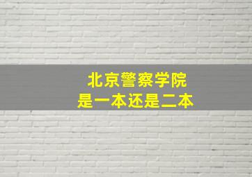 北京警察学院是一本还是二本