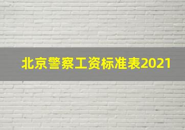 北京警察工资标准表2021