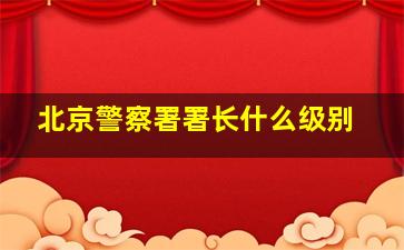 北京警察署署长什么级别