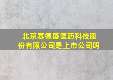 北京赛德盛医药科技股份有限公司是上市公司吗