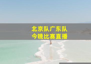 北京队广东队今晚比赛直播