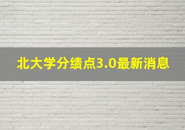 北大学分绩点3.0最新消息