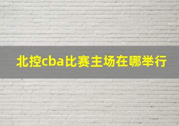 北控cba比赛主场在哪举行