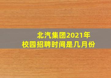 北汽集团2021年校园招聘时间是几月份