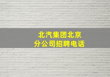 北汽集团北京分公司招聘电话