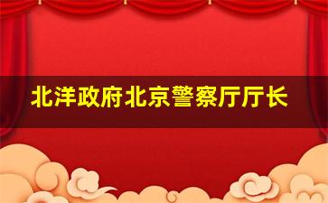 北洋政府北京警察厅厅长