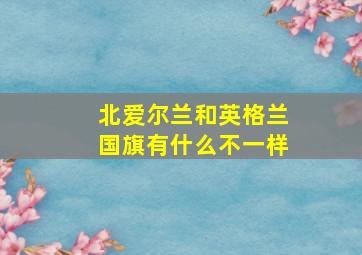 北爱尔兰和英格兰国旗有什么不一样