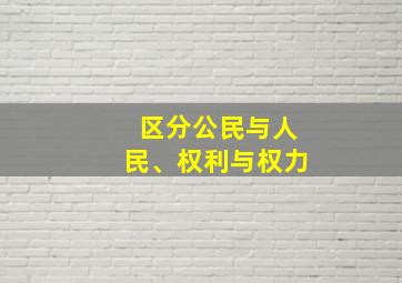 区分公民与人民、权利与权力