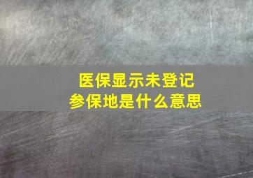 医保显示未登记参保地是什么意思