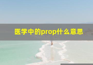 医学中的prop什么意思