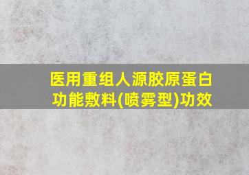 医用重组人源胶原蛋白功能敷料(喷雾型)功效