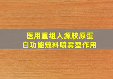 医用重组人源胶原蛋白功能敷料喷雾型作用