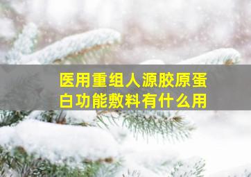 医用重组人源胶原蛋白功能敷料有什么用