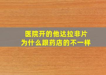 医院开的他达拉非片为什么跟药店的不一样