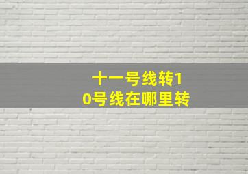 十一号线转10号线在哪里转