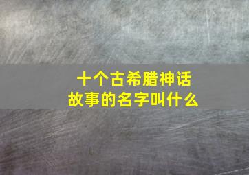 十个古希腊神话故事的名字叫什么