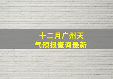 十二月广州天气预报查询最新