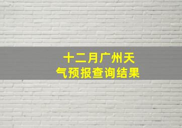 十二月广州天气预报查询结果