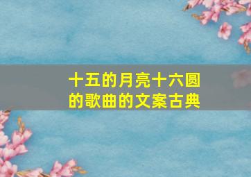 十五的月亮十六圆的歌曲的文案古典