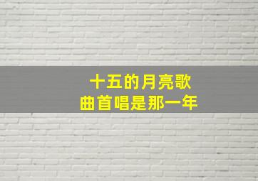 十五的月亮歌曲首唱是那一年