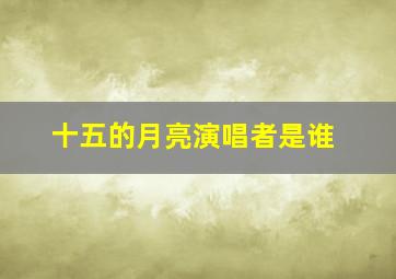 十五的月亮演唱者是谁