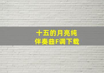 十五的月亮纯伴奏曲F调下载