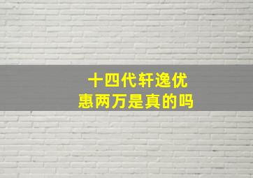 十四代轩逸优惠两万是真的吗