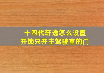 十四代轩逸怎么设置开锁只开主驾驶室的门