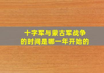 十字军与蒙古军战争的时间是哪一年开始的