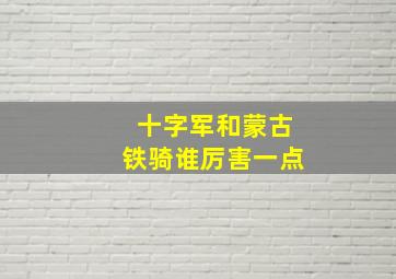 十字军和蒙古铁骑谁厉害一点