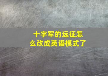 十字军的远征怎么改成英语模式了