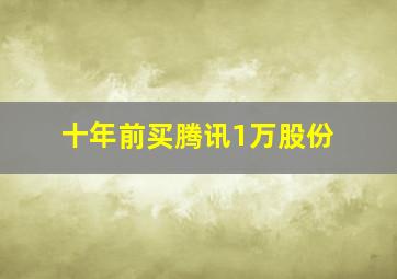 十年前买腾讯1万股份