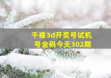 千禧3d开奖号试机号金码今天302期