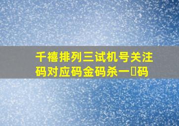 千禧排列三试机号关注码对应码金码杀一㇏码