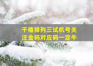 千禧排列三试机号关注金码对应码一定牛