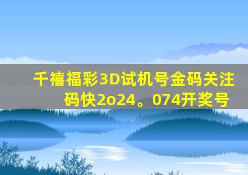 千禧福彩3D试机号金码关注码快2o24。074开奖号