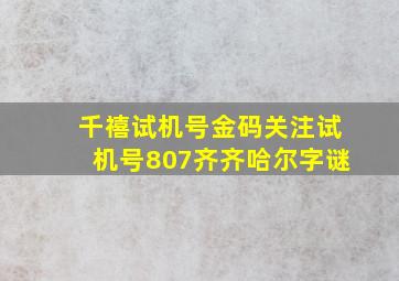 千禧试机号金码关注试机号807齐齐哈尔字谜