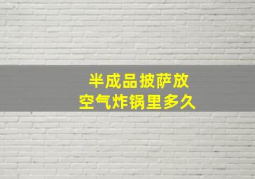 半成品披萨放空气炸锅里多久