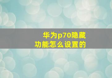 华为p70隐藏功能怎么设置的