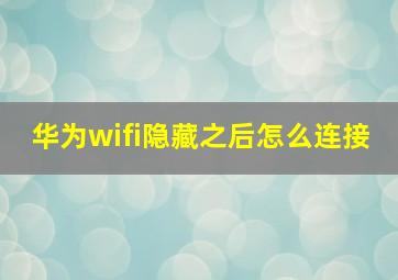 华为wifi隐藏之后怎么连接