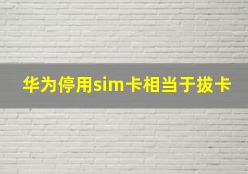 华为停用sim卡相当于拔卡