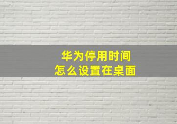 华为停用时间怎么设置在桌面