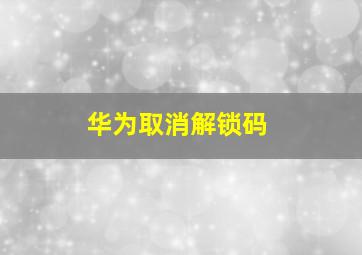 华为取消解锁码