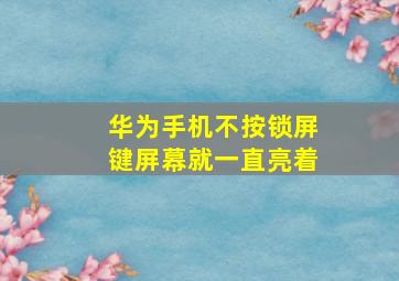 华为手机不按锁屏键屏幕就一直亮着