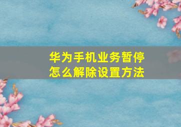 华为手机业务暂停怎么解除设置方法