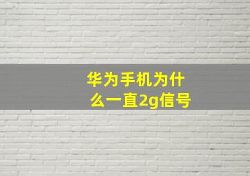 华为手机为什么一直2g信号