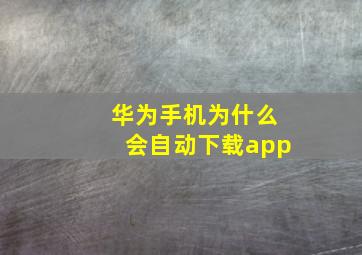 华为手机为什么会自动下载app