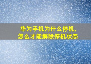 华为手机为什么停机,怎么才能解除停机状态